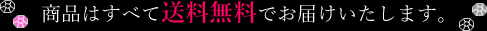 商品はすべて送料無料でお届けいたします